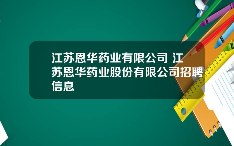 江苏恩华药业有限公司 江苏恩华药业股份有限公司招聘信息